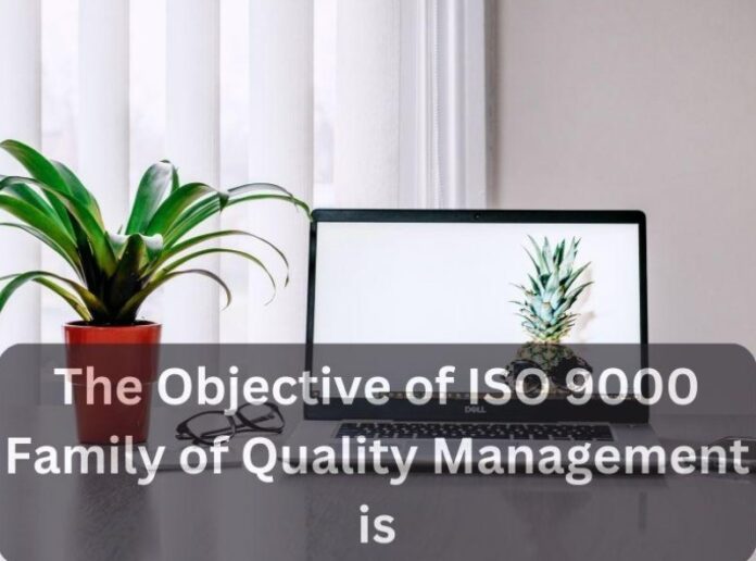the objective of iso 9000 family of quality management is