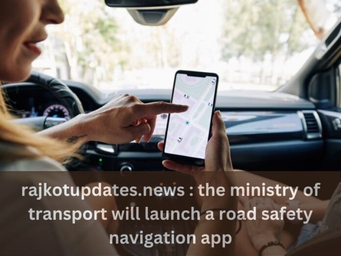 rajkotupdates.news : the ministry of transport will launch a road safety navigation app